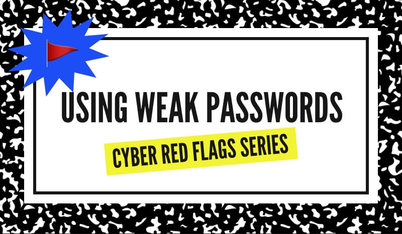 Using Weak Passwords: Cyber Red Flags Series